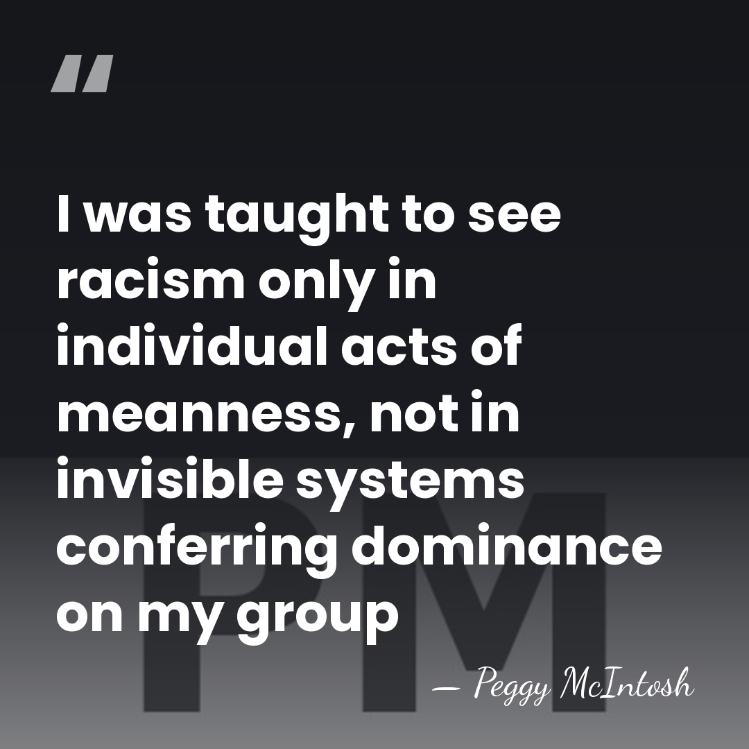 I was taught to see racism only in individual acts of meanness,&hellip; - Peggy McIntosh
