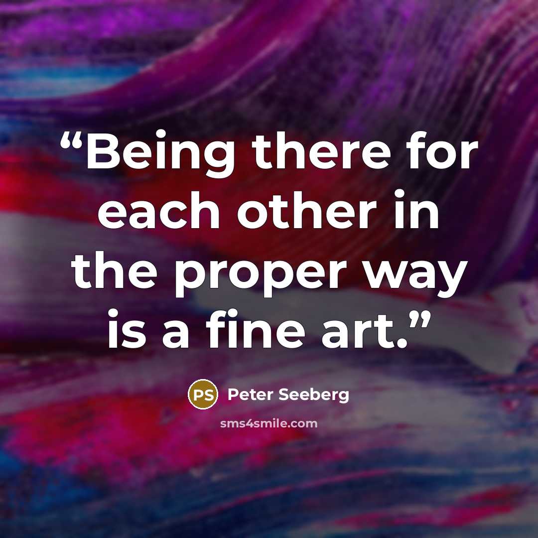 “Being there for each other in the proper way is a fine art.” quote by Peter Seeberg