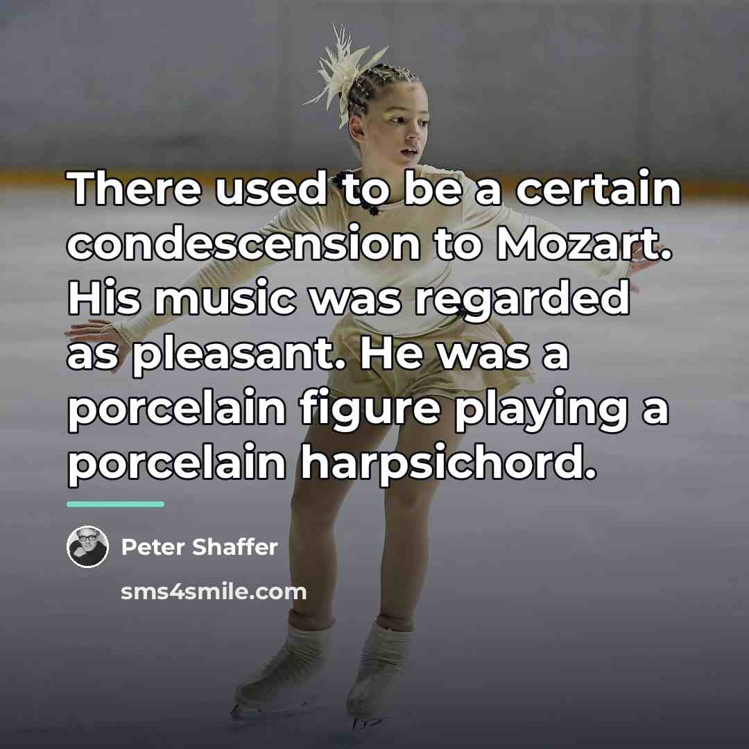 “There used to be a certain condescension to Mozart. His…” quote by Peter Shaffer