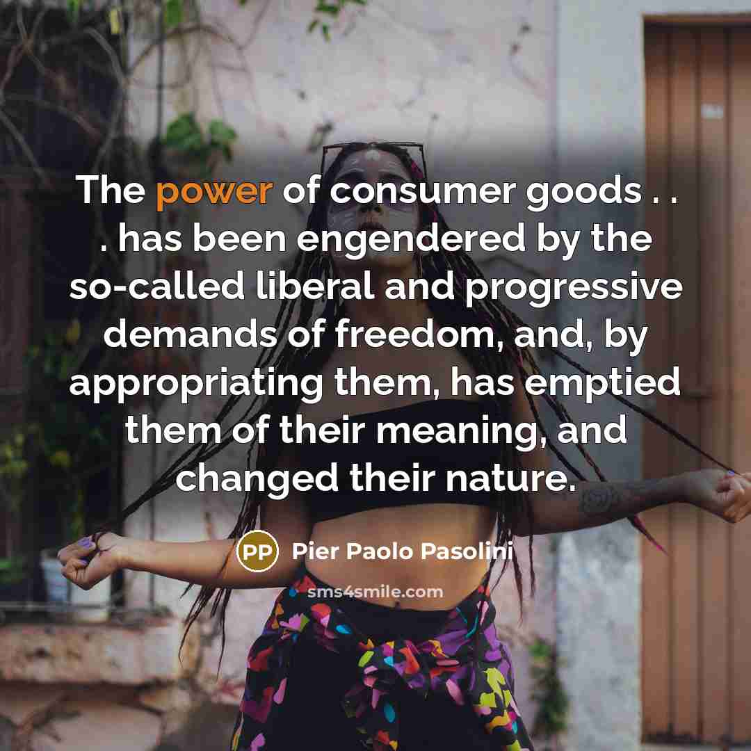 “The power of consumer goods . . . has been…” quote by Pier Paolo Pasolini
