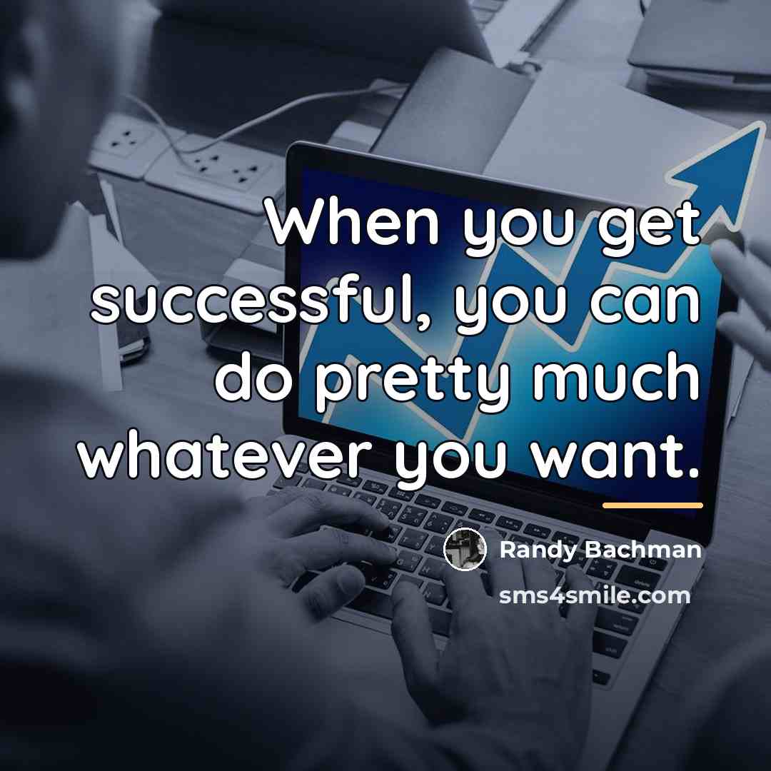 “When you get successful, you can do pretty much whatever…” quote by Randy Bachman