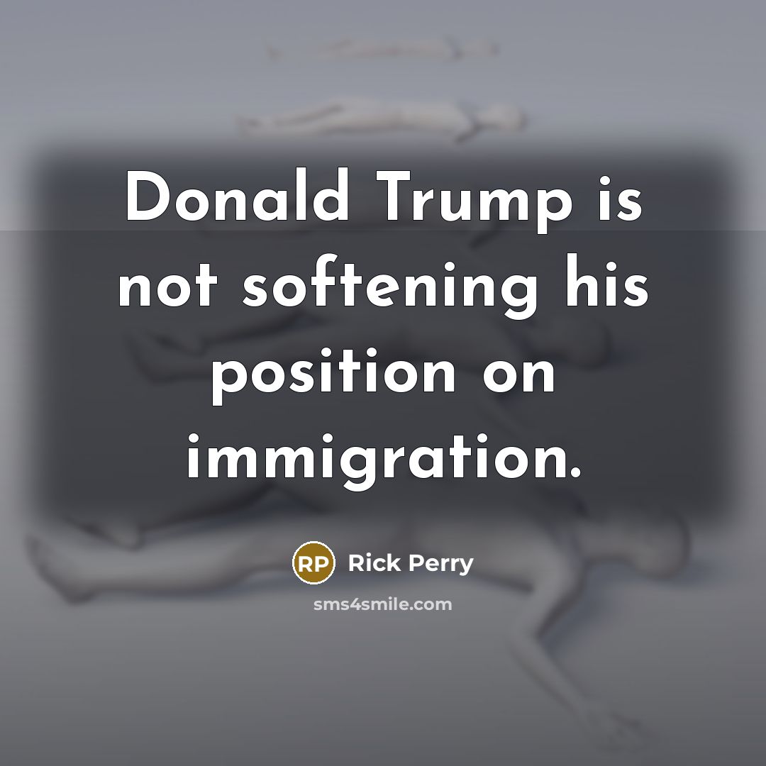 “Donald Trump is not softening his position on immigration.…” quote by Rick Perry