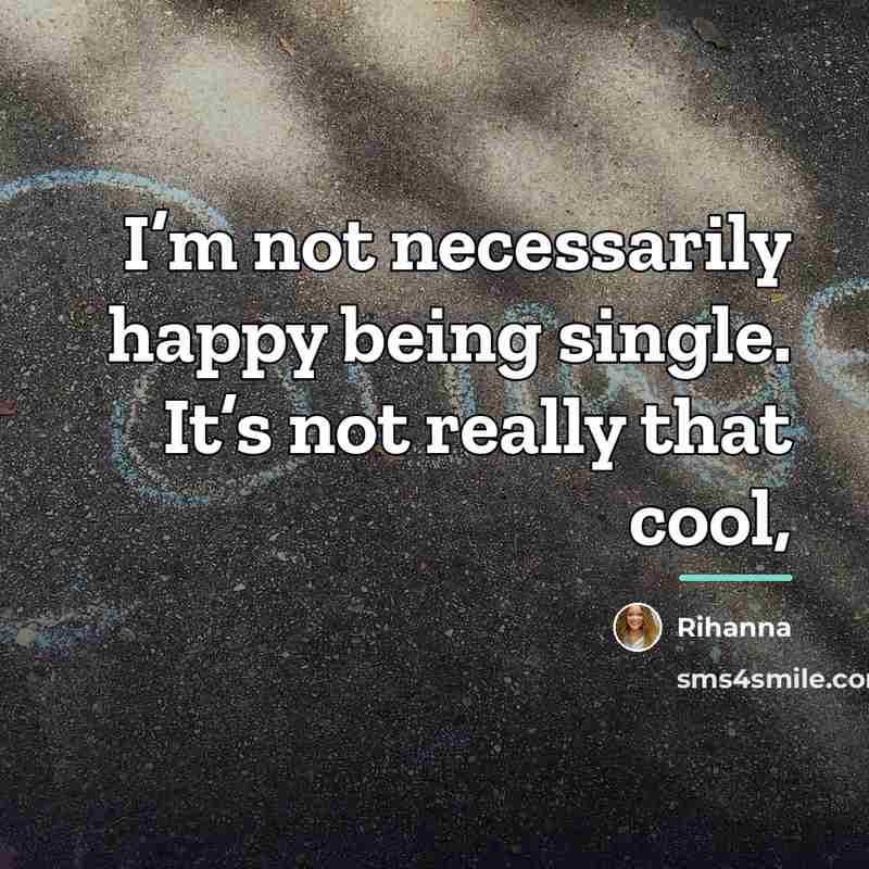 “I’m not necessarily happy being single. It’s not really that…” quote by Rihanna