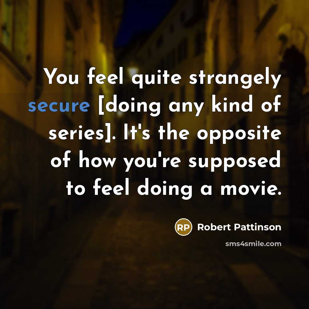 “You feel quite strangely secure [doing any kind of series].…” quote by Robert Pattinson