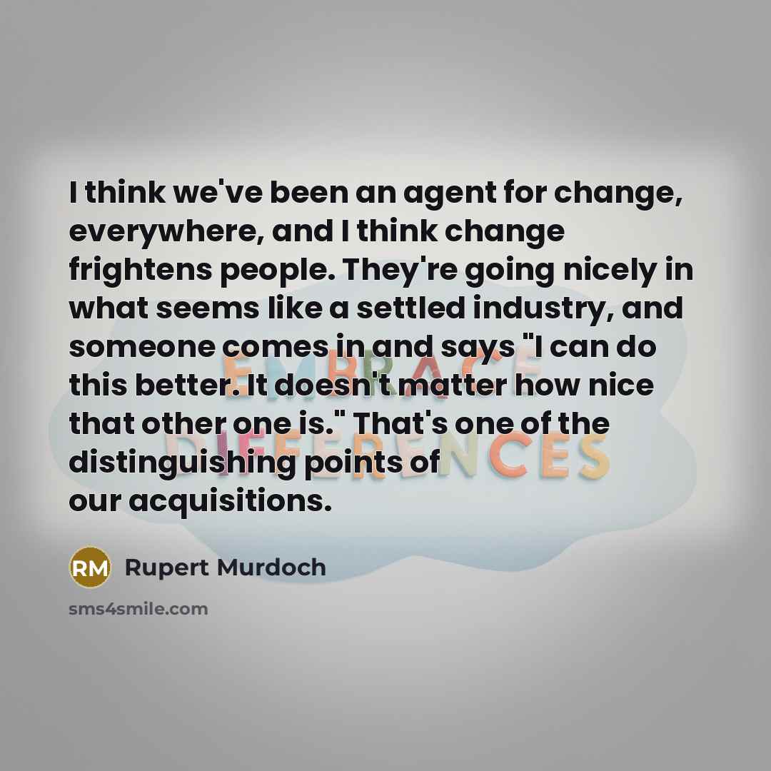 “I think we've been an agent for change, everywhere, and…” quote by Rupert Murdoch