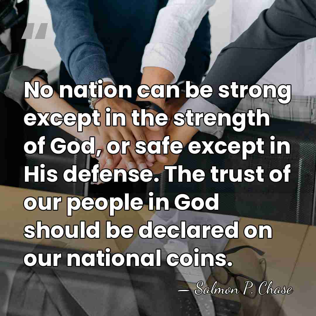 No nation can be strong except in the strength of God, or&hellip; - Salmon P. Chase