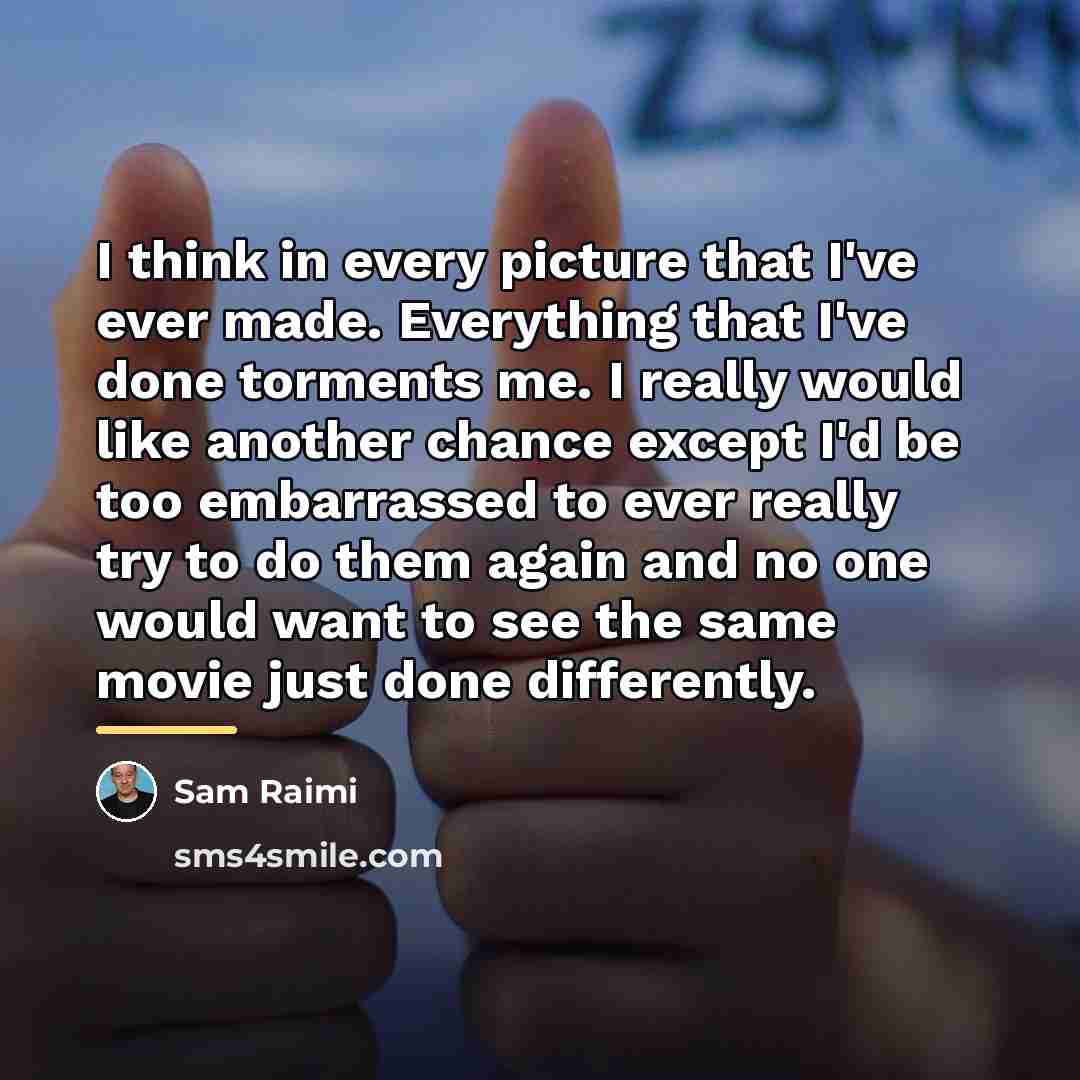 “I think in every picture that I've ever made. Everything…” quote by Sam Raimi