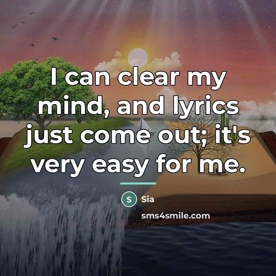 “I can clear my mind, and lyrics just come out;…” quote by Sia
