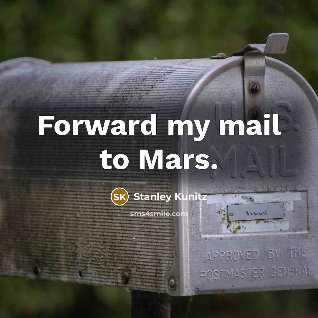 “Forward my mail to Mars.” quote by Stanley Kunitz