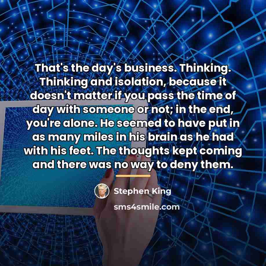 “That's the day's business. Thinking. Thinking and isolation, because it…” quote by Stephen King