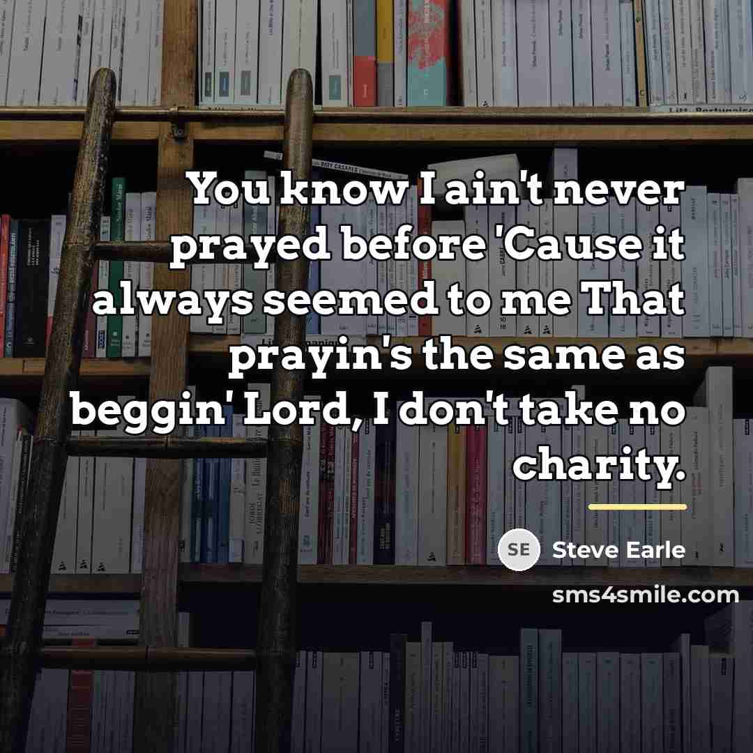 “You know I ain't never prayed before 'Cause it always…” quote by Steve Earle