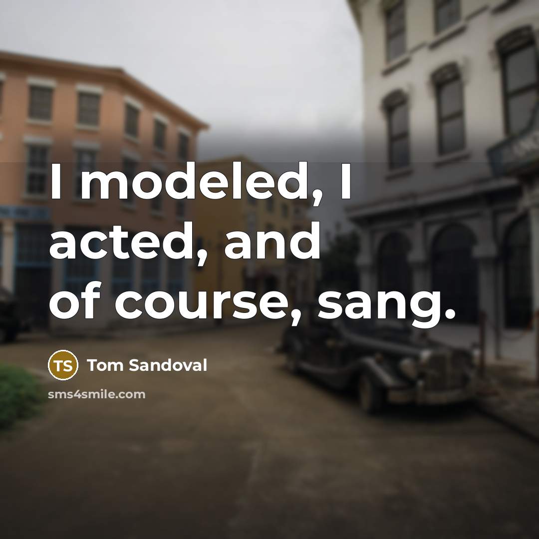 “I modeled, I acted, and of course, sang.…” quote by Tom Sandoval