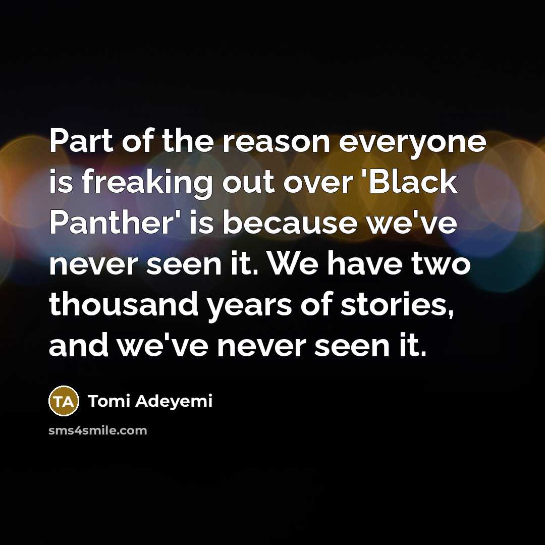 “Part of the reason everyone is freaking out over 'Black Panther' is because we've never seen it. We have two thousand years of stories, and we've never seen it.” quote by Tomi Adeyemi