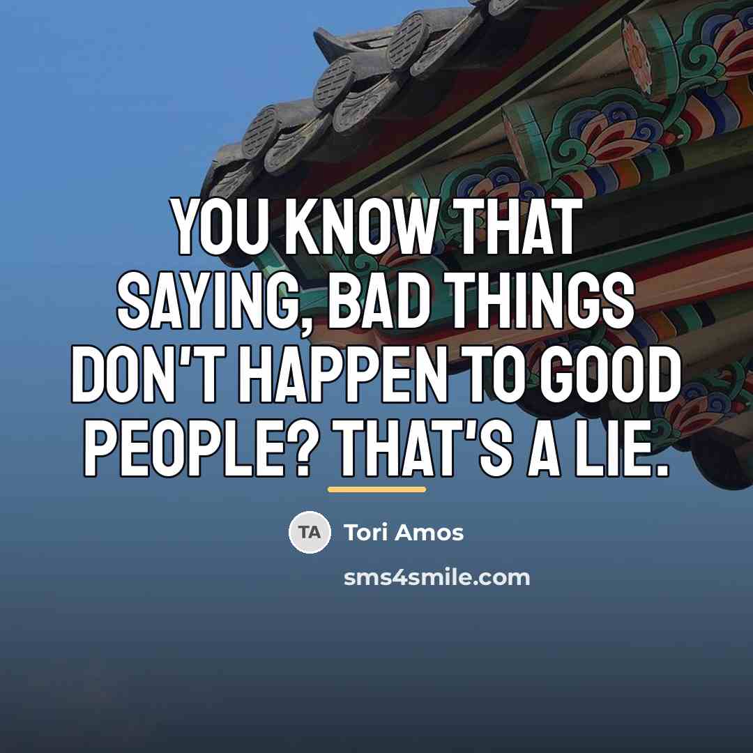 “You know that saying, bad things don't happen to good…” quote by Tori Amos