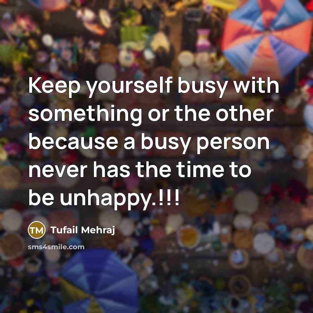 “Keep yourself busy with something or the other because a busy person never has the time to be unhappy.!!!” quote by Tufail Mehraj