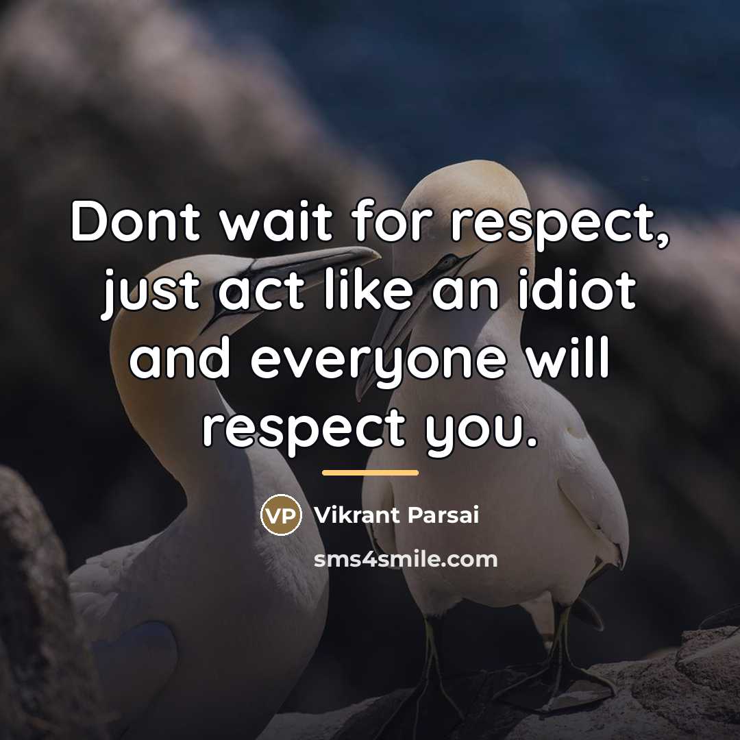 “Dont wait for respect, just act like an idiot and…” quote by Vikrant Parsai