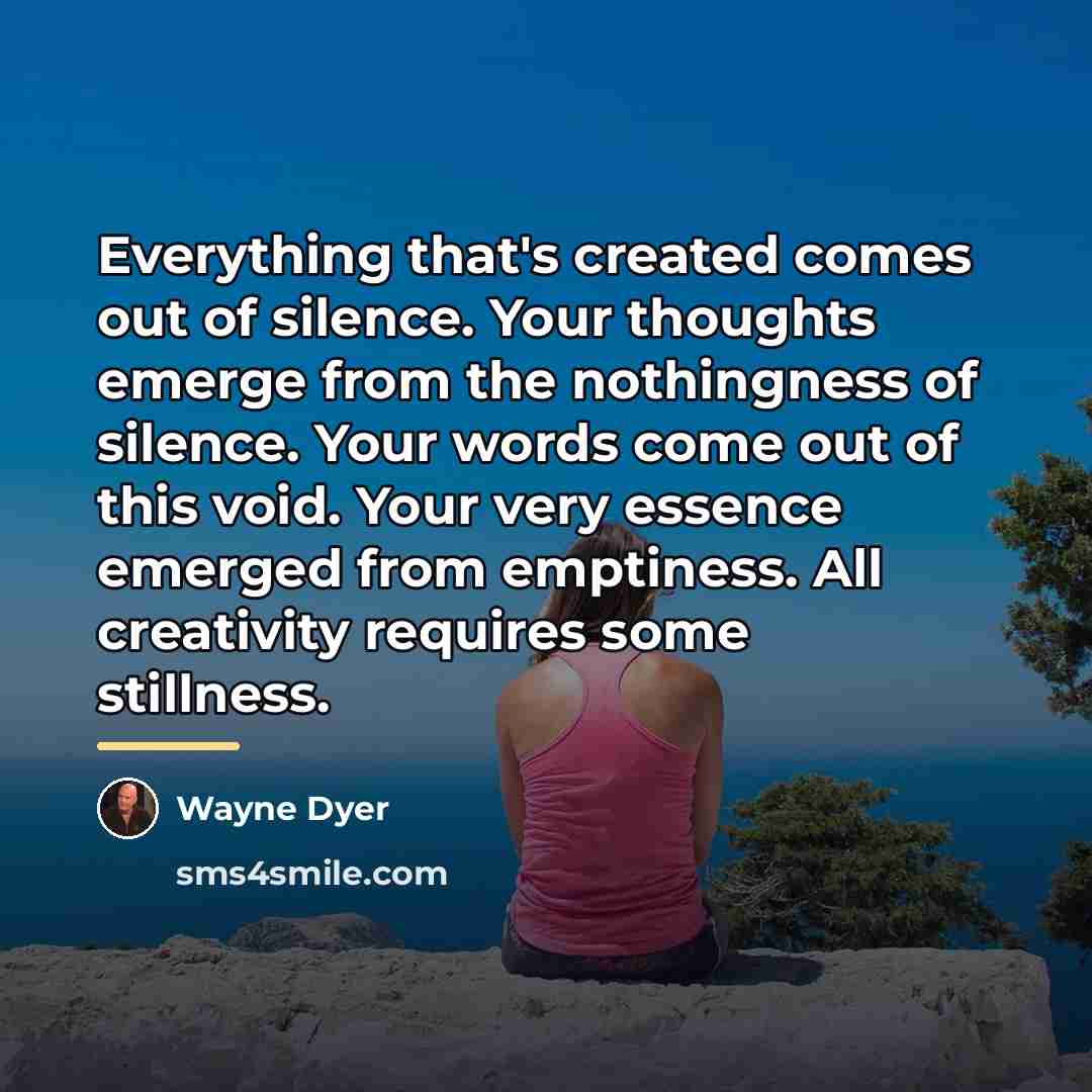 “Everything that's created comes out of silence. Your thoughts emerge…” quote by Wayne Dyer