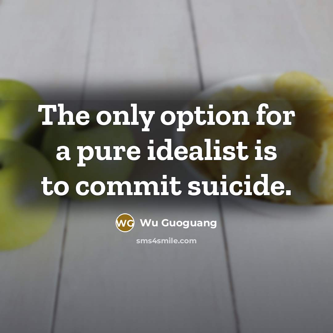“The only option for a pure idealist is to commit suicide.” quote by Wu Guoguang