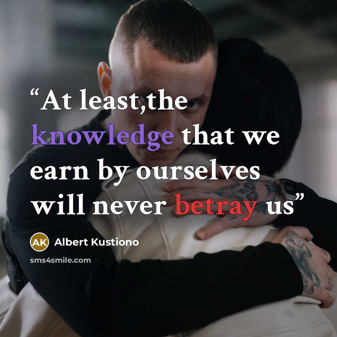 “At least,the knowledge that we earn by ourselves will never betray us” quote by Albert Kustiono