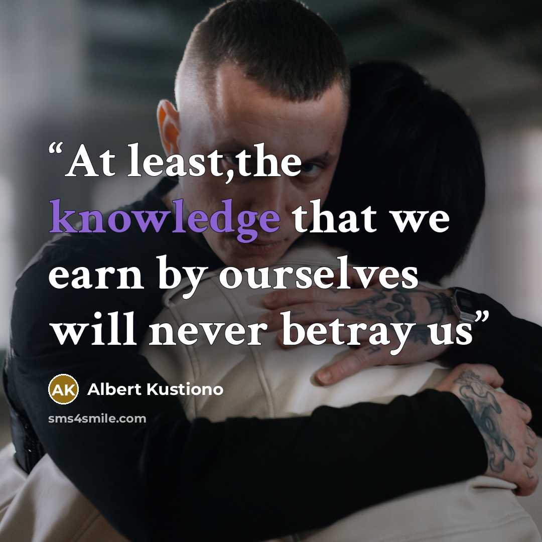 “At least,the knowledge that we earn by ourselves will never betray us” quote by Albert Kustiono