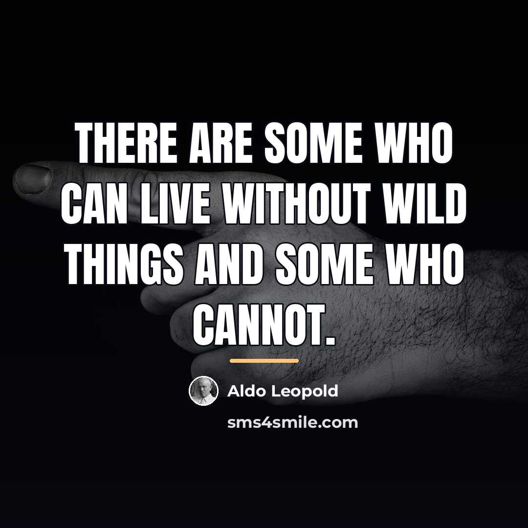 “There are some who can live without wild things and…” quote by Aldo Leopold