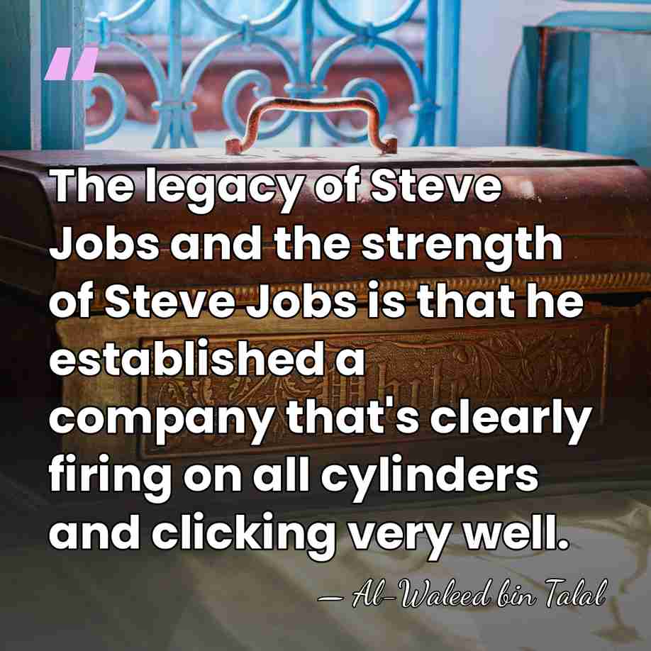 The legacy of Steve Jobs and the strength of Steve Jobs is&hellip; - Al-Waleed bin Talal