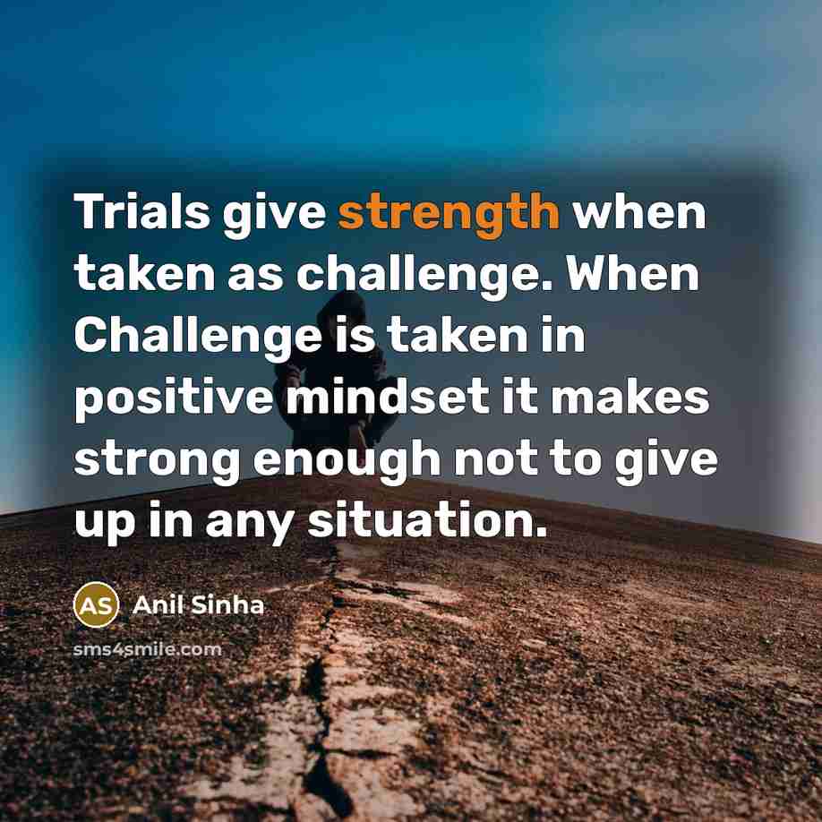 “Trials give strength when taken as challenge. When Challenge is…” quote by Anil Sinha