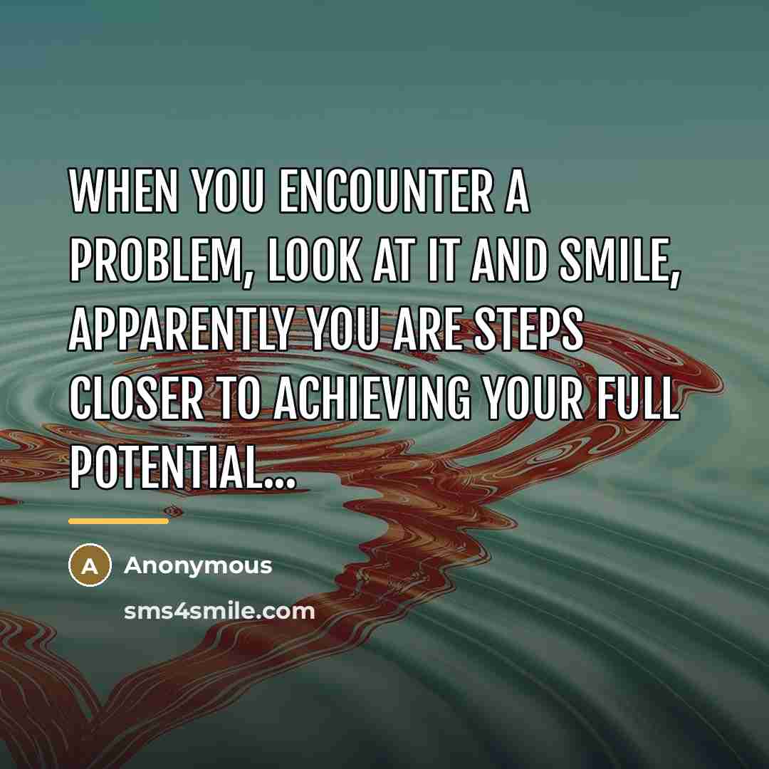 “When you encounter a problem, look at it and smile,…” quote by Anonymous