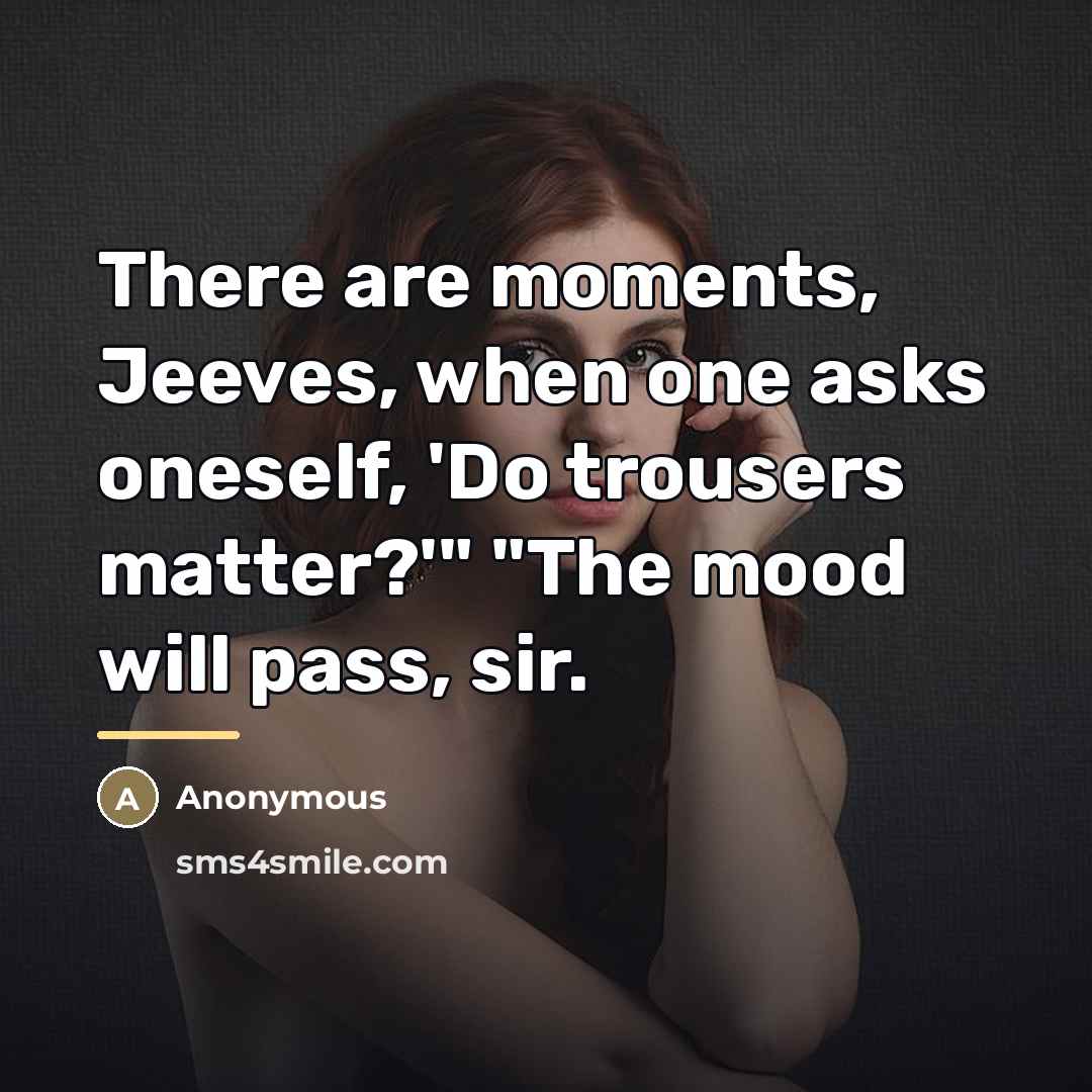 “There are moments, Jeeves, when one asks oneself, 'Do trousers…” quote by Anonymous