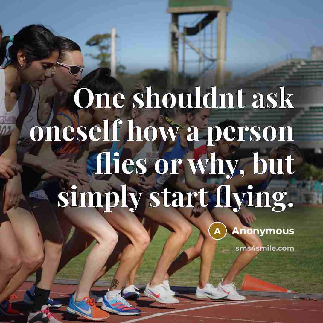 “One shouldnt ask oneself how a person flies or why, but simply start flying.” quote by Anonymous