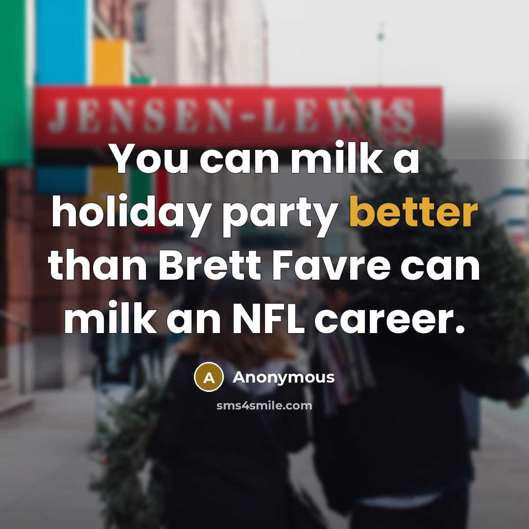 “You can milk a holiday party better than Brett Favre can milk an NFL career.” quote by Anonymous