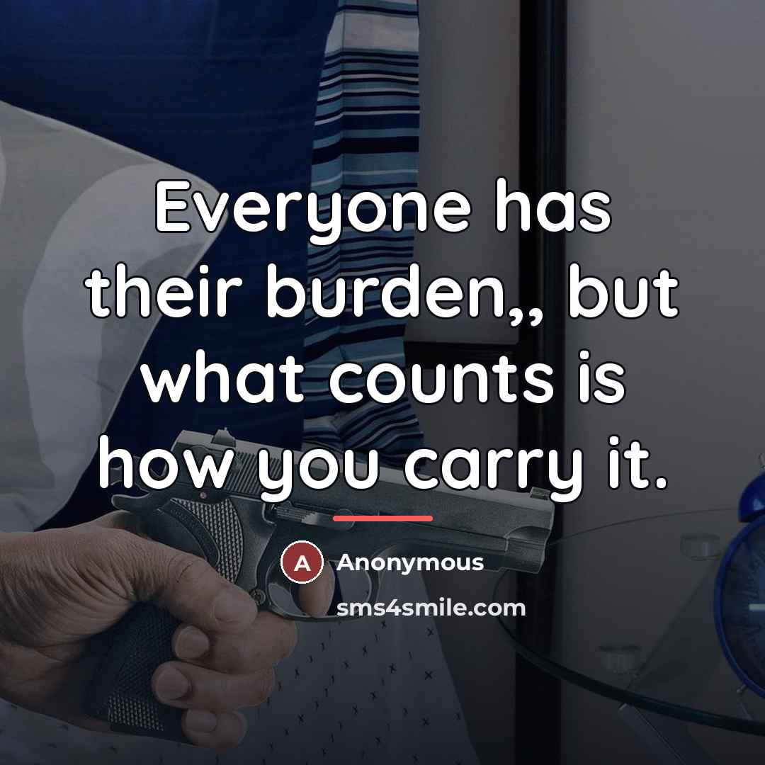 “Everyone has their burden,, but what counts is how you…” quote by Anonymous