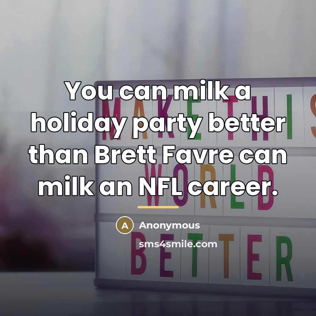 “You can milk a holiday party better than Brett Favre…” quote by Anonymous