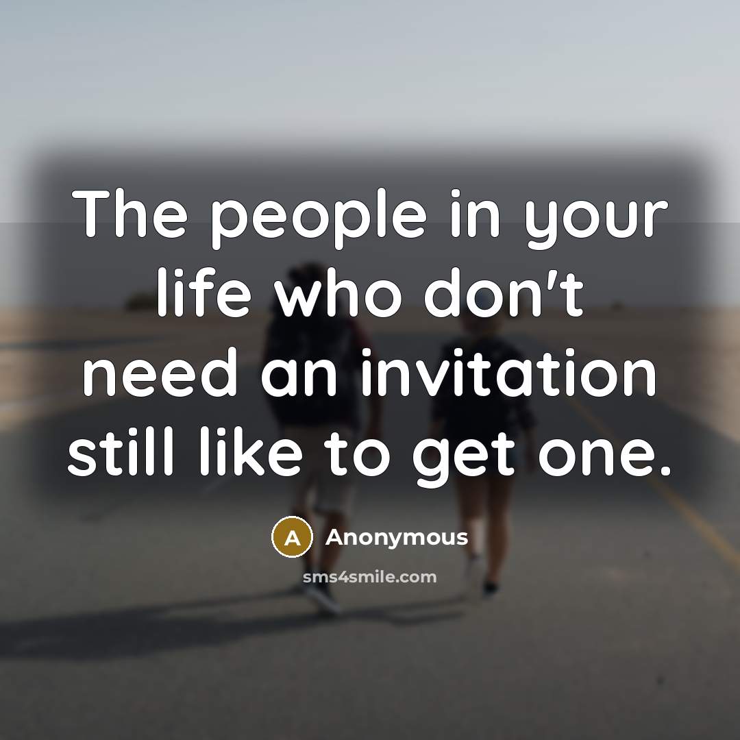“The people in your life who don't need an invitation…” quote by Anonymous