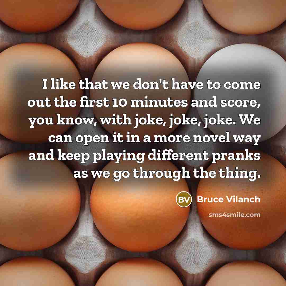 “I like that we don't have to come out the first 10 minutes and score, you know, with joke, joke, joke. We can open it in a more novel way and keep playing different pranks as we go through the thing.” quote by Bruce Vilanch