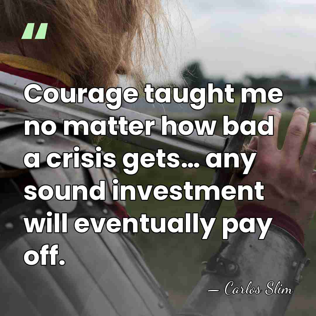 Courage taught me no matter how bad a crisis gets… any sound&hellip; - Carlos Slim