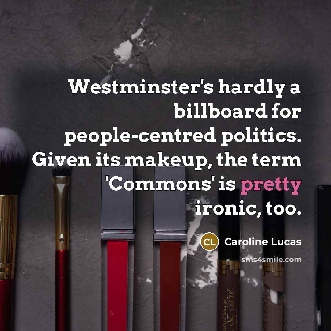 “Westminster's hardly a billboard for people-centred politics. Given its makeup,…” quote by Caroline Lucas
