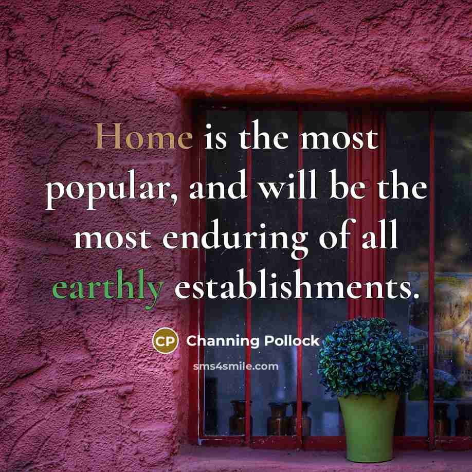 “Home is the most popular, and will be the most…” quote by Channing Pollock