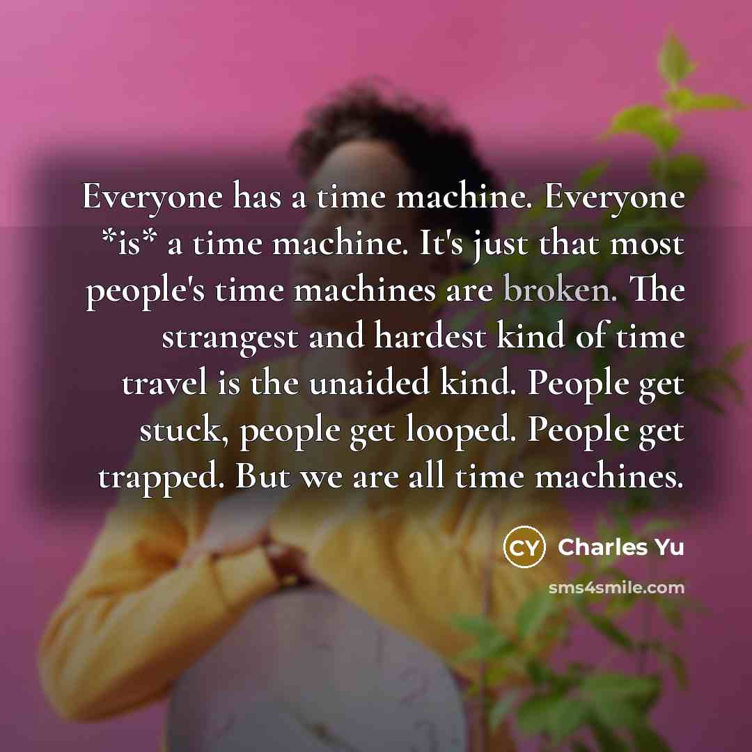 “Everyone has a time machine. Everyone *is* a time machine.…” quote by Charles Yu