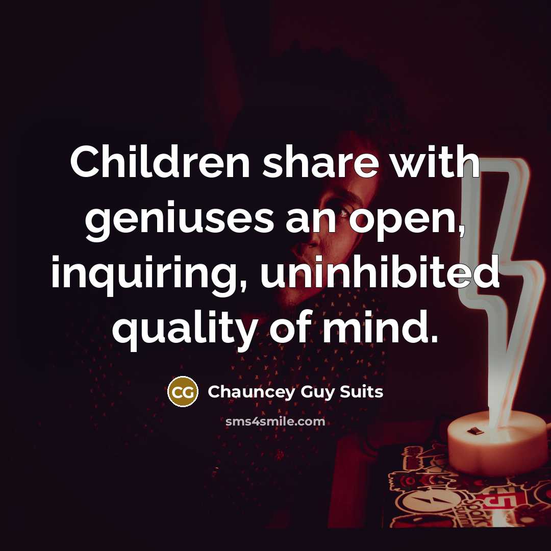 “Children share with geniuses an open, inquiring, uninhibited quality of…” quote by Chauncey Guy Suits