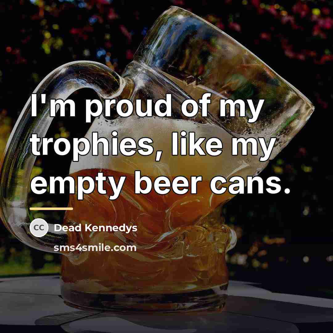 “I'm proud of my trophies, like my empty beer cans.…” quote by Dead Kennedys
