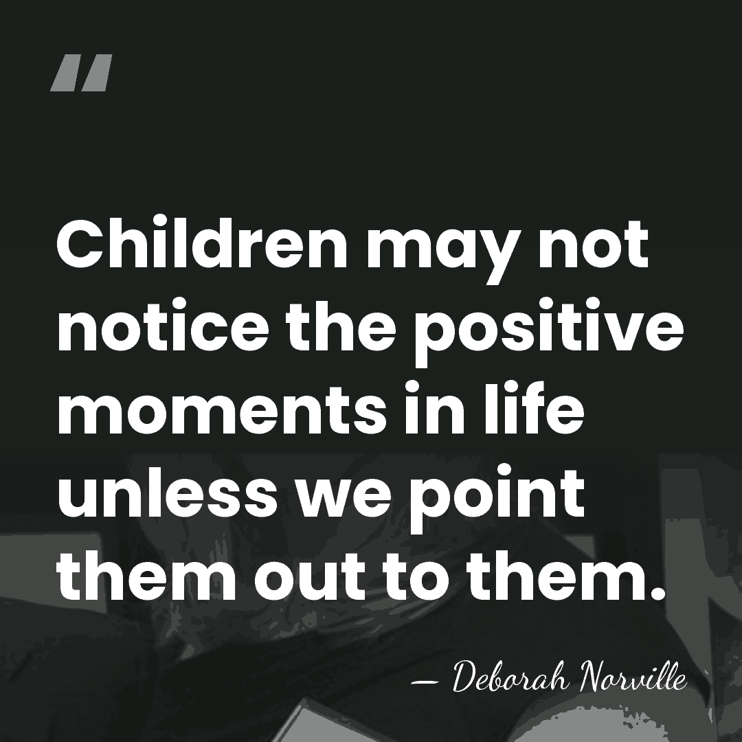 Children may not notice the positive moments in life unless we point&hellip; - Deborah Norville