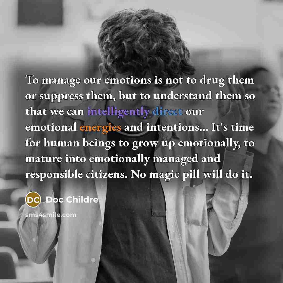 “To manage our emotions is not to drug them or…” quote by Doc Childre