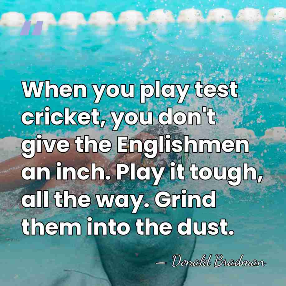 When you play test cricket, you don't give the Englishmen an inch.&hellip; - Donald Bradman