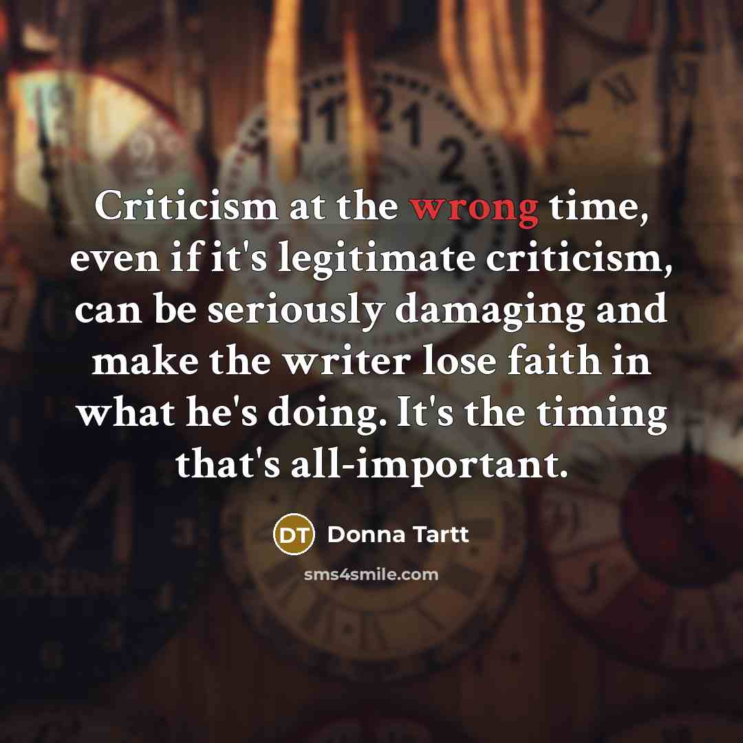 “Criticism at the wrong time, even if it's legitimate criticism,…” quote by Donna Tartt