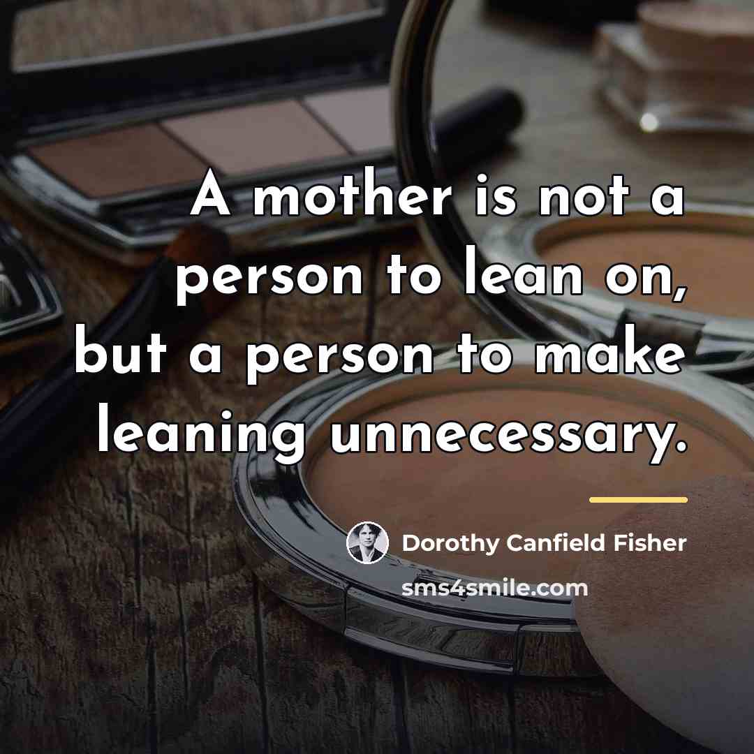 “A mother is not a person to lean on, but…” quote by Dorothy Canfield Fisher