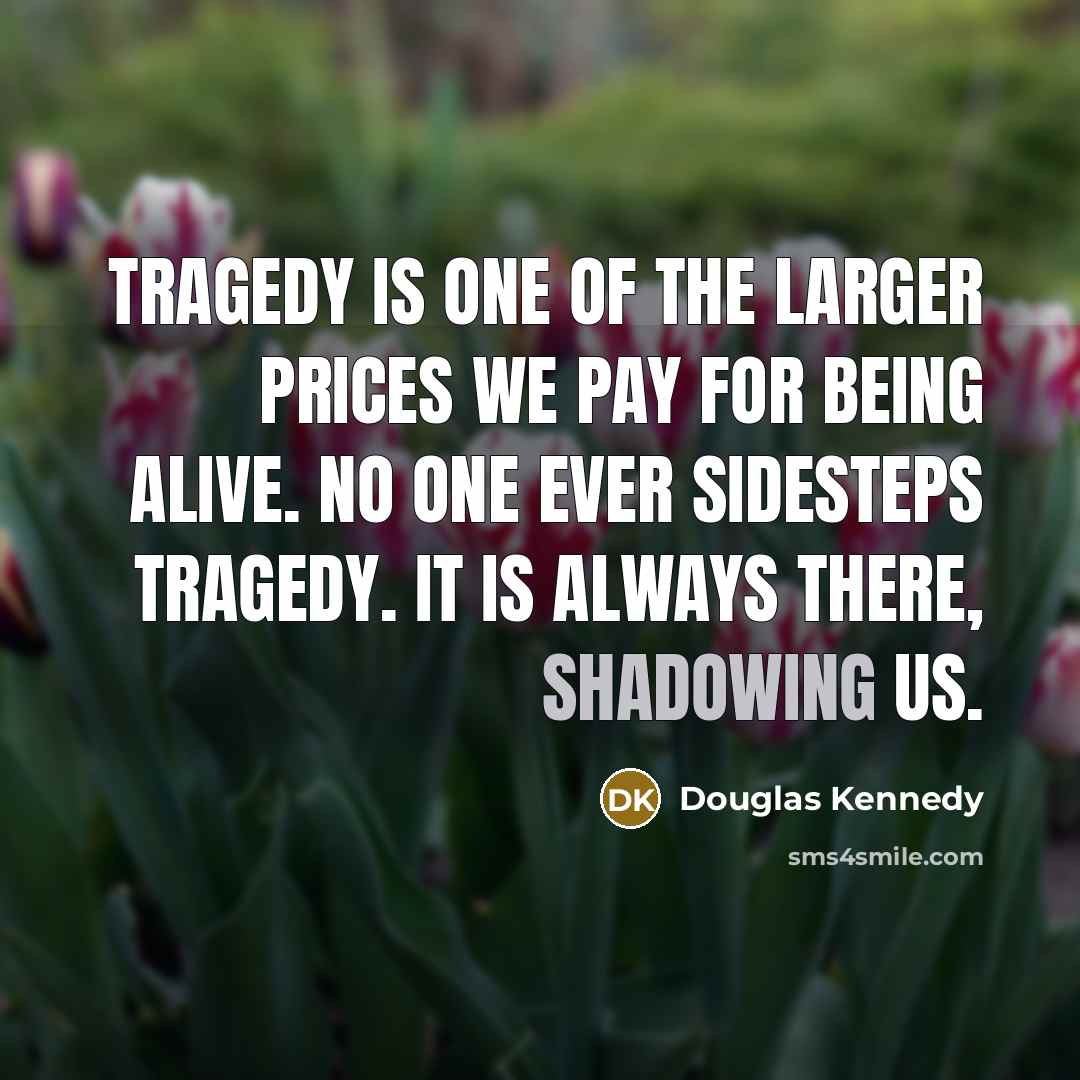 “Tragedy is one of the larger prices we pay for…” quote by Douglas Kennedy