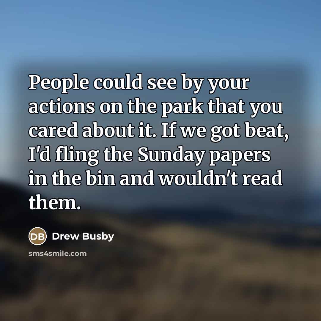 “People could see by your actions on the park that…” quote by Drew Busby