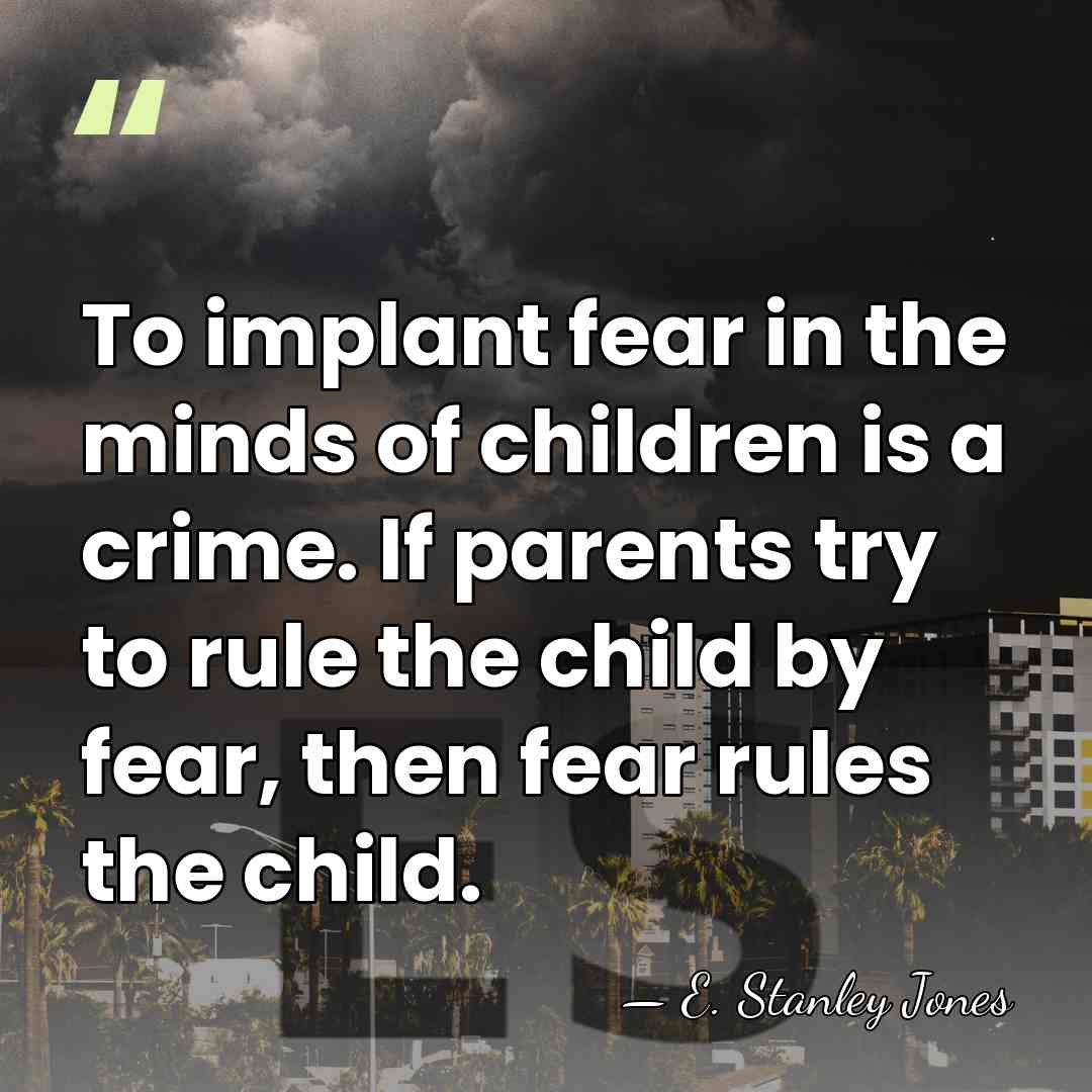 To implant fear in the minds of children is a crime. If&hellip; - E. Stanley Jones