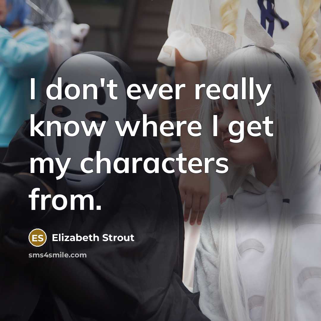 “I don't ever really know where I get my characters from.” quote by Elizabeth Strout